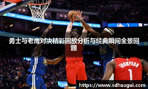 勇士与老鹰对决精彩回放分析与经典瞬间全景回顾